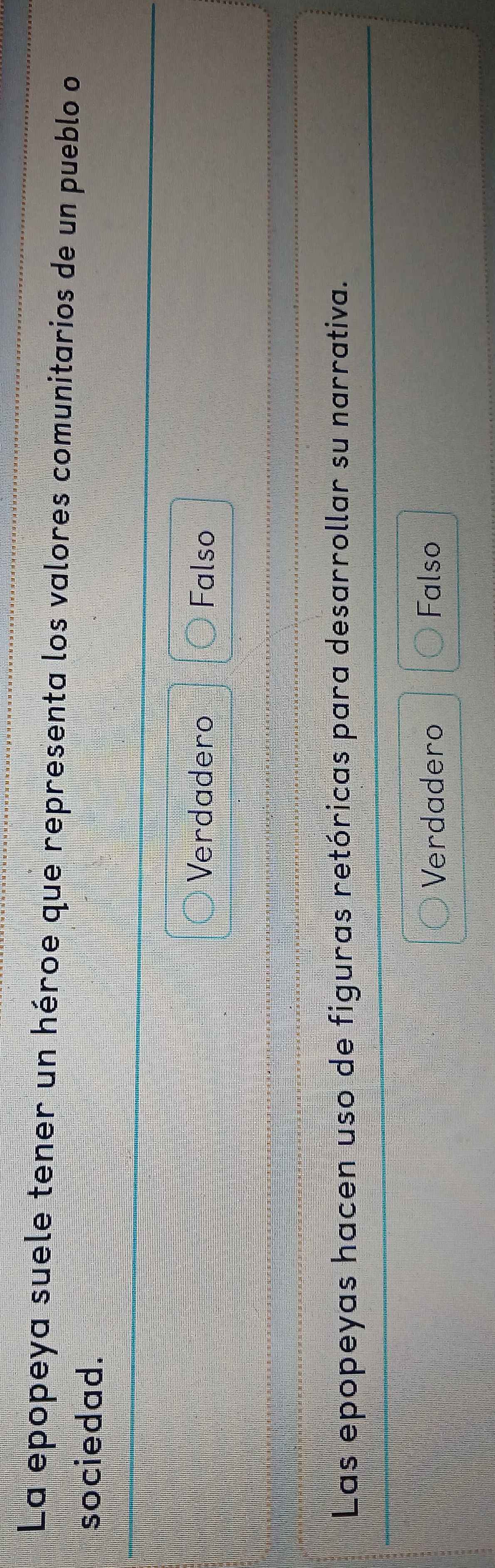 La epopeya suele tener un héroe que representa los valores comunitarios de un pueblo o
sociedad.
Verdadero Falso
Las epopeyas hacen uso de figuras retóricas para desarrollar su narrativa.
Verdadero Falso
