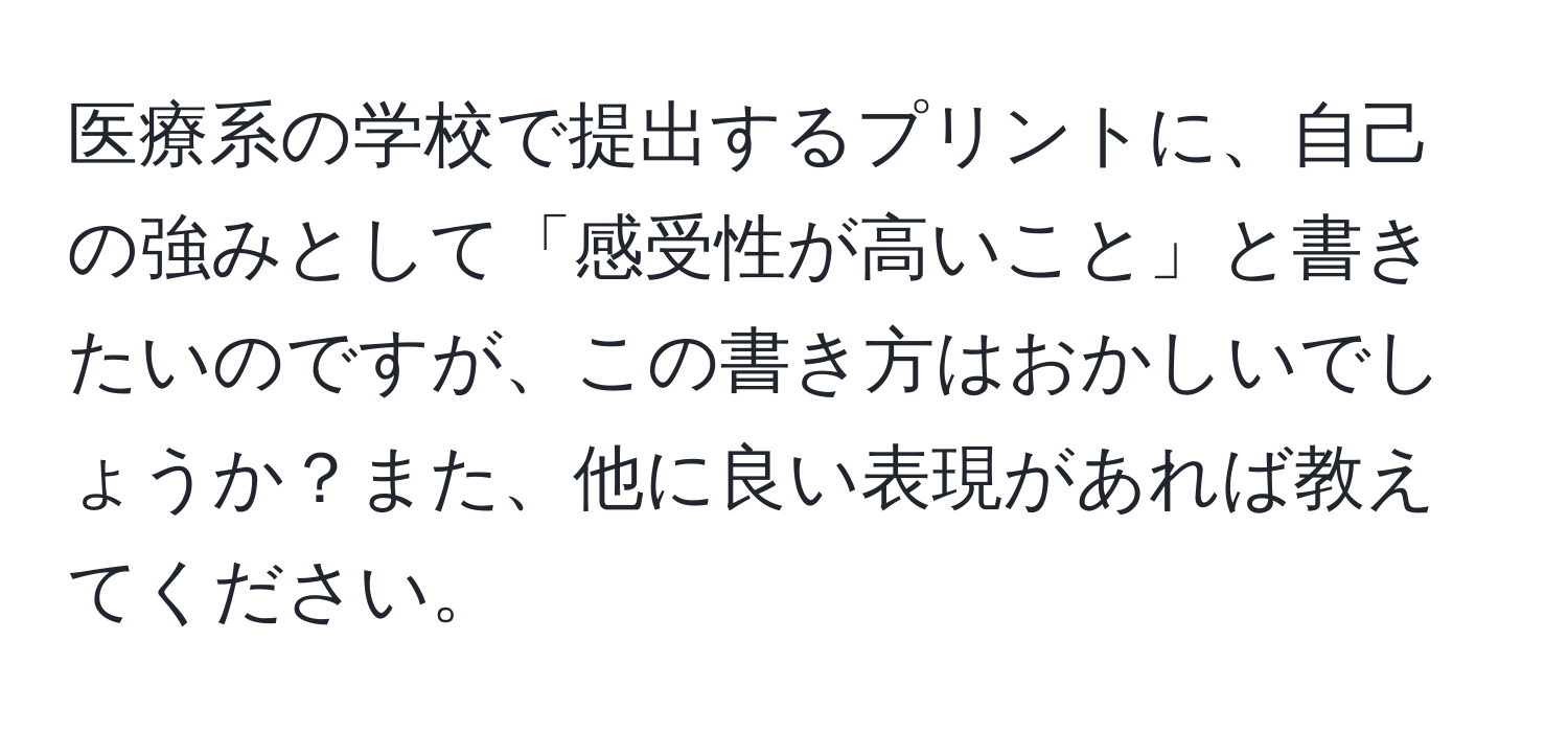 医療系の学校で提出するプリントに、自己の強みとして「感受性が高いこと」と書きたいのですが、この書き方はおかしいでしょうか？また、他に良い表現があれば教えてください。