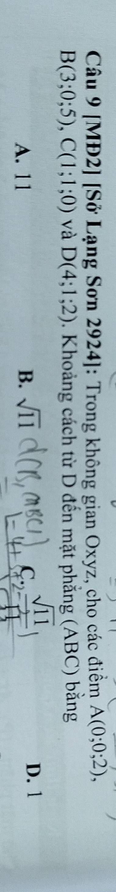 [MĐ2] [Sở Lạng Sơn 2924]: Trong không gian Oxyz, cho các điểm A(0;0;2),
B(3;0;5), C(1;1;0) và D(4;1;2) 0. Khoảng cách từ D đến mặt phẳng (ABC) bằng
A. 11 B. sqrt(11)
D. 1
