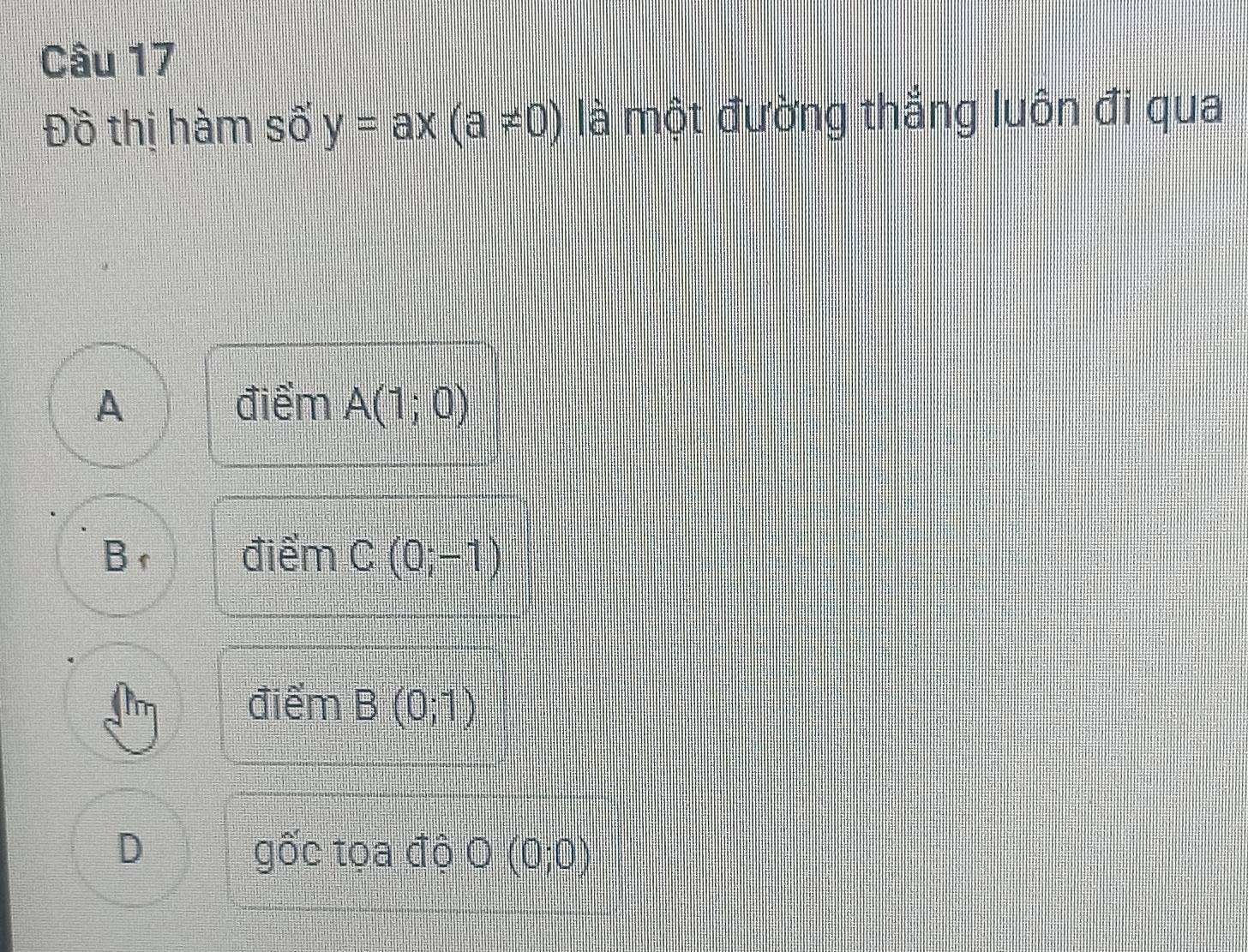 Đồ thị hàm số y=ax(a!= 0) là một đường thắng luôn đi qua
A điểm A(1;0)
Br điểm C(0;-1)
điểm B(0;1)
D gốc tọa độ O (0;0)