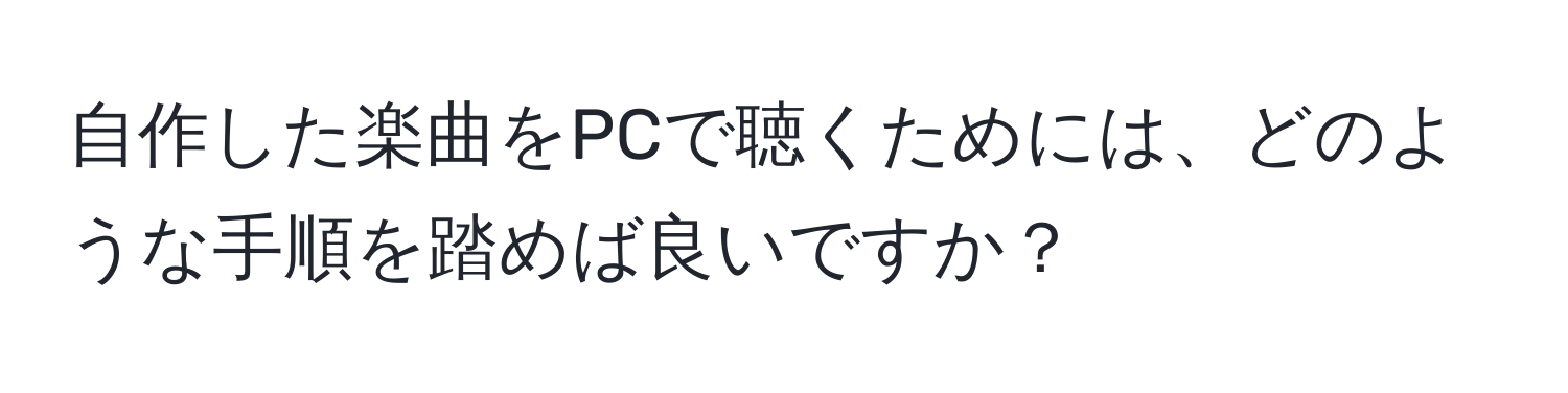 自作した楽曲をPCで聴くためには、どのような手順を踏めば良いですか？