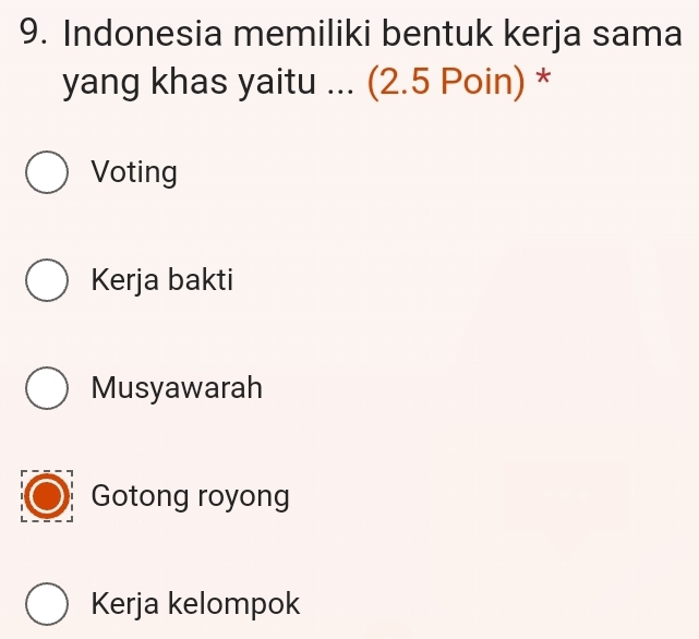 Indonesia memiliki bentuk kerja sama
yang khas yaitu ... (2.5 Poin) *
Voting
Kerja bakti
Musyawarah
Gotong royong
Kerja kelompok