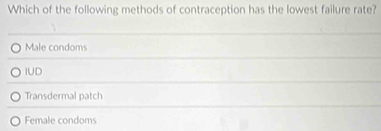 Which of the following methods of contraception has the lowest failure rate?
Male condoms
IUD
Transdermal patch
Female condoms