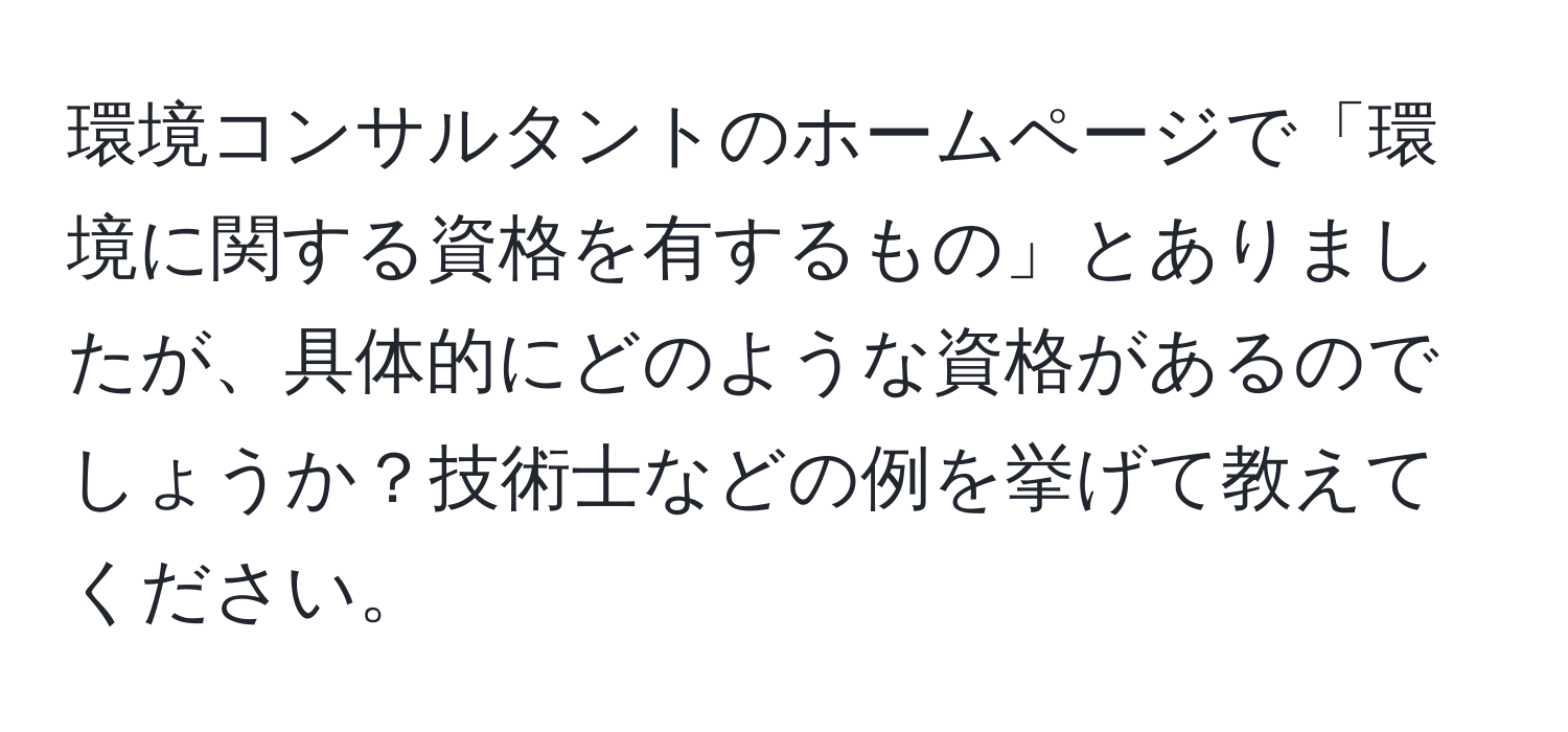 環境コンサルタントのホームページで「環境に関する資格を有するもの」とありましたが、具体的にどのような資格があるのでしょうか？技術士などの例を挙げて教えてください。