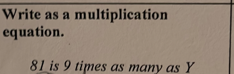 Write as a multiplication 
equation.
81 is 9 times as many as Y