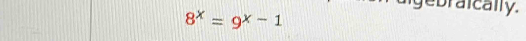 Pulgebraically.
8^x=9^x-1