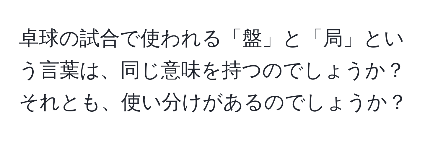 卓球の試合で使われる「盤」と「局」という言葉は、同じ意味を持つのでしょうか？それとも、使い分けがあるのでしょうか？