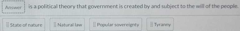 Answer is a political theory that government is created by and subject to the will of the people.
:: State of nature § Natural law Popular sovereignty :: Tyranny