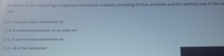 in which of the following, a separate schema is created consisting of that attribute and the primary key of the er
seC.
A. many to-many relationship set
I. A multivalued attribute of an entity set
C. A one-to-many relationship set
O. All of the mentioned