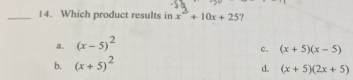 Which product results in x^2+10x+25 ?
a. (x-5)^2
c. (x+5)(x-5)
b. (x+5)^2
d. (x+5)(2x+5)