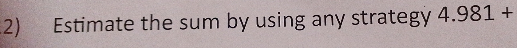 Estimate the sum by using any strategy 4.981+