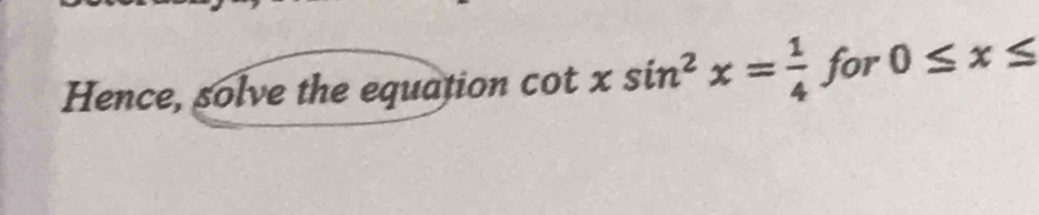 Hence, solve the equation cot xsin^2x= 1/4  for 0≤ x≤