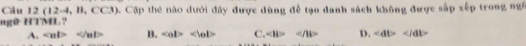 Câu 12(12-4,B,CC3) 0 Cặp thẻ nào dưới đây được dùng để tạo danh sách không được sắp xếp trong ngô
ngữ HTML?
A. ∠ BD B. ∠ OD C. ∠ H>∠ Ab D. ∠ db=∠ db