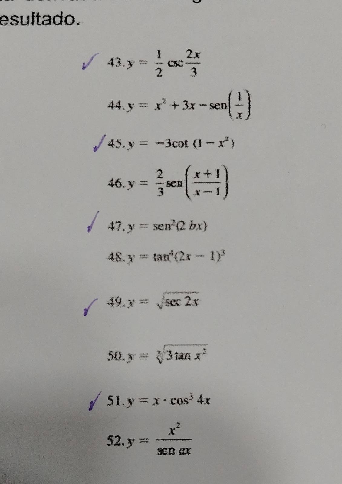 esultado. 
43. y= 1/2 csc  2x/3 
44. y=x^2+3x-sen( 1/x )
45. y=-3cot (1-x^2)
46. y= 2/3 sen( (x+1)/x-1 )
47. y=sen^2(2bx)
48. y=tan^2(2x-1)^3
-19. y=sqrt(sec 2x)
50. y=sqrt[3](3tan x^2)
51. y=x· cos^34x
52. y= x^2/sec aalpha  x