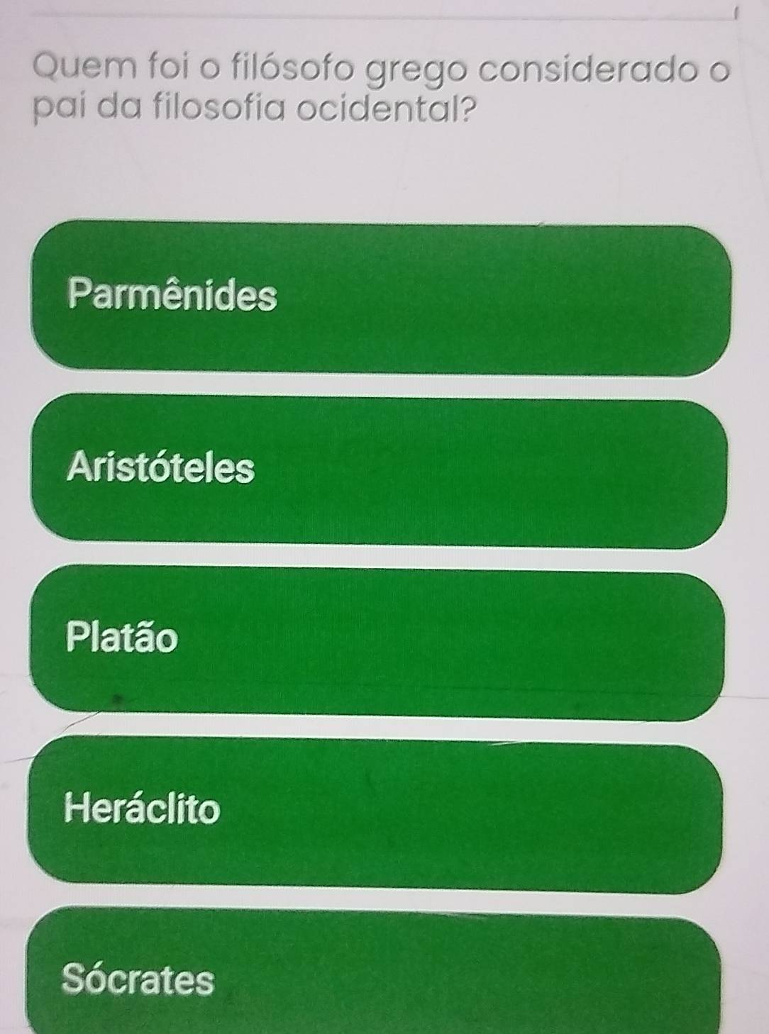 Quem foi o filósofo grego considerado o
pai da filosofia ocidental?
Parmênides
Aristóteles
Platão
Heráclito
Sócrates