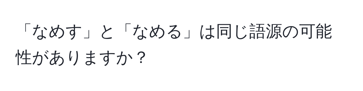 「なめす」と「なめる」は同じ語源の可能性がありますか？