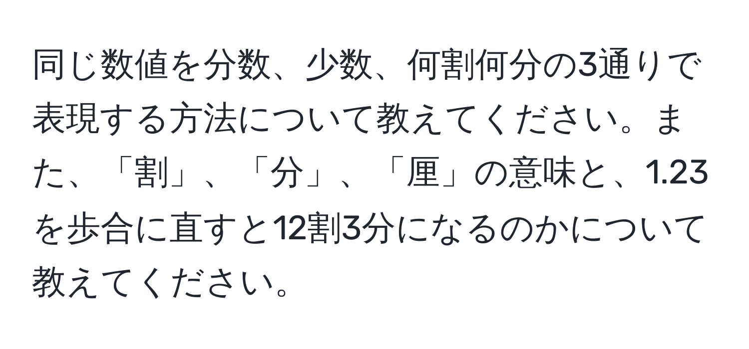 同じ数値を分数、少数、何割何分の3通りで表現する方法について教えてください。また、「割」、「分」、「厘」の意味と、1.23を歩合に直すと12割3分になるのかについて教えてください。