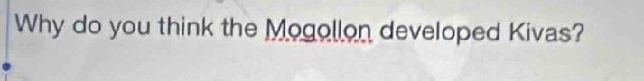 Why do you think the Mogollon developed Kivas?