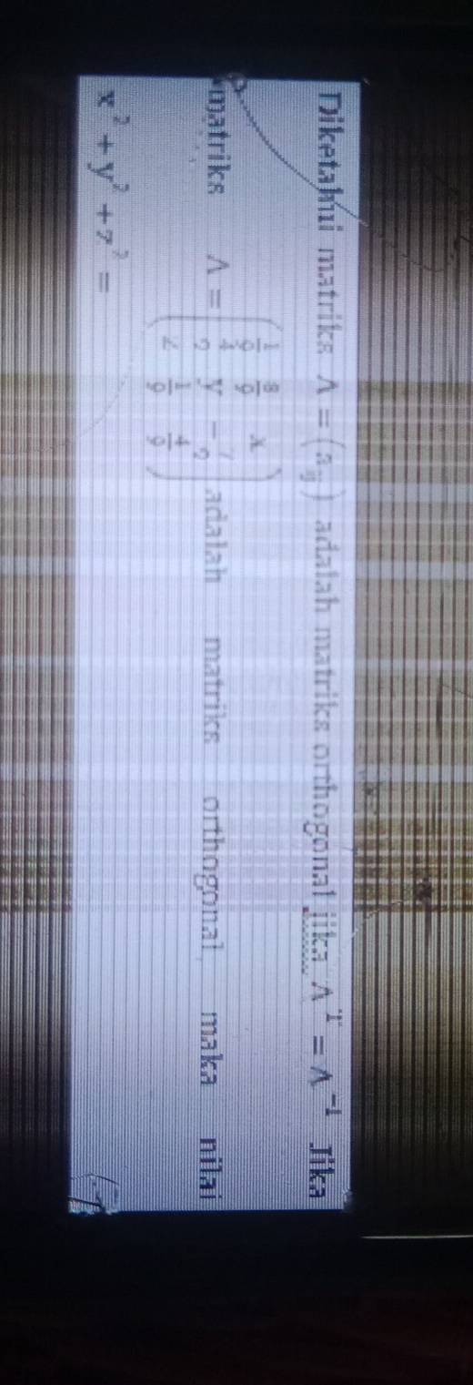 Diketahui matrika A=(a_y) adalah matriks orthogonal jika. wedge^T=wedge^(-1) Jika 
matriks A=beginpmatrix  1/2 & 8/7 &x  1/4 & 7/2 &- 7/2   1/7 &- 7/2  & 1/2 & 4/2 endpmatrix adalah matriks orthogonal maka nilai
x^2+y^2+z^2=