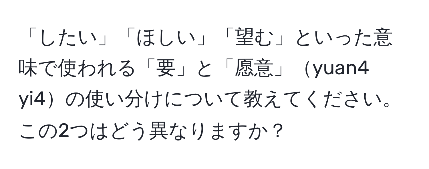 「したい」「ほしい」「望む」といった意味で使われる「要」と「愿意」yuan4 yi4の使い分けについて教えてください。この2つはどう異なりますか？