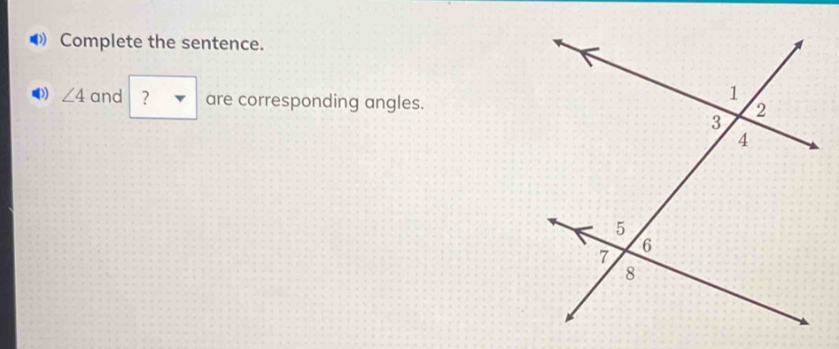 Complete the sentence. 
) ∠ 4 and ? are corresponding angles.