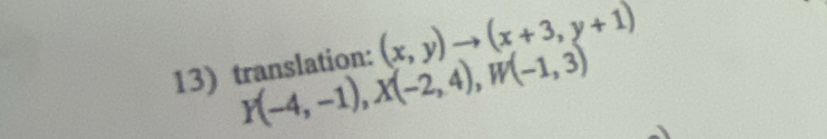 translation: (x,y)to (x+3,y+1)
Y(-4,-1), X(-2,4), W(-1,3)