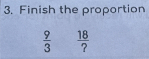 Finish the proportion
 9/3   18/? 