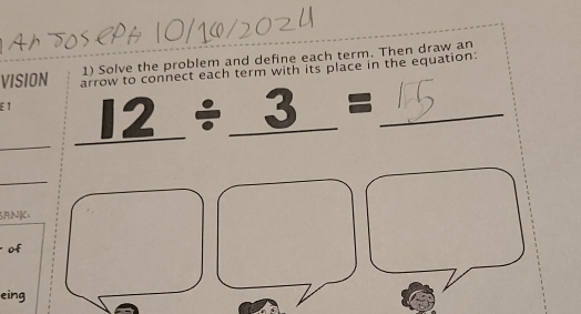 Solve the problem and define each term. Then draw an 
VISION_ arrow to connect each term with its place in the equation: 
_ 
E 1 _ 12/ _ 3= __ 
□  
_ 
_ 
5ANK: 
of 
eing