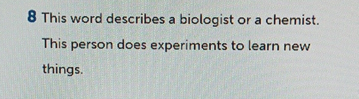 This word describes a biologist or a chemist. 
This person does experiments to learn new 
things.