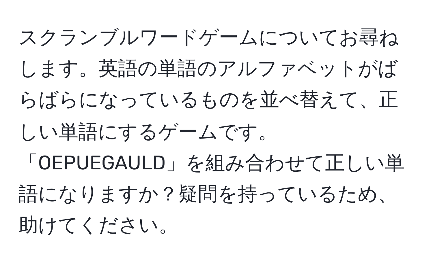 スクランブルワードゲームについてお尋ねします。英語の単語のアルファベットがばらばらになっているものを並べ替えて、正しい単語にするゲームです。「OEPUEGAULD」を組み合わせて正しい単語になりますか？疑問を持っているため、助けてください。