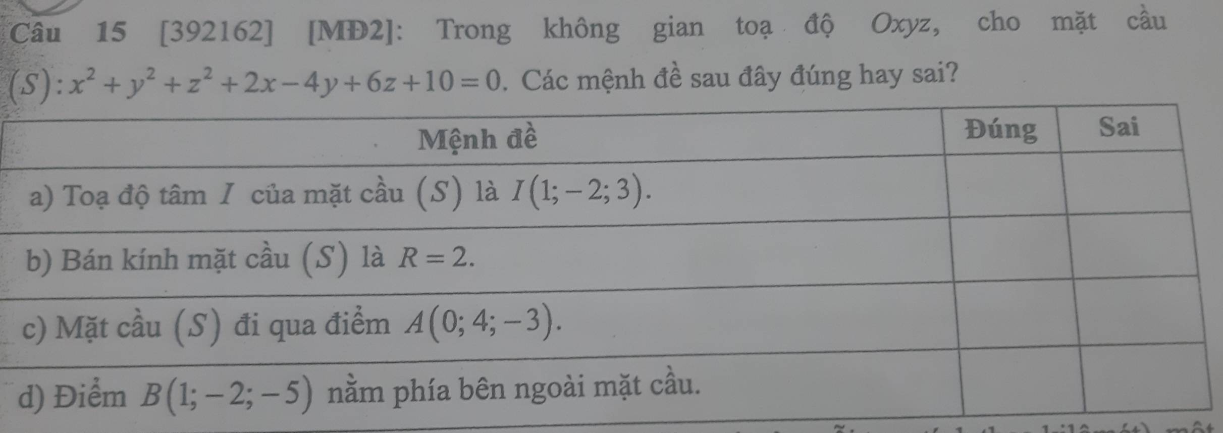 [392162] [MĐ2]: Trong không gian toạ độ Oxyz, cho mặt cầu
(S): x^2+y^2+z^2+2x-4y+6z+10=0.  Các mệnh đề sau đây đúng hay sai?