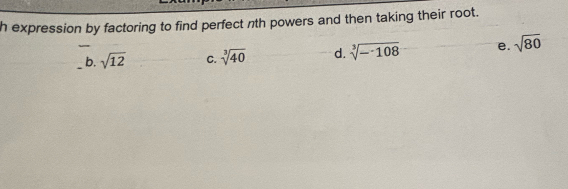 expression by factoring to find perfect nth powers and then taking their root.
_
_b. sqrt(12)
C. sqrt[3](40)
e.
d. sqrt[3](-108) sqrt(80)