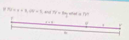 TU=x+9,UV=5 , and TV=8xy what is TV?