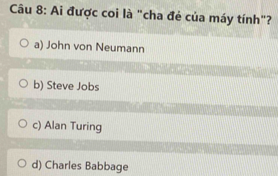 Ai được coi là "cha đẻ của máy tính"?
a) John von Neumann
b) Steve Jobs
c) Alan Turing
d) Charles Babbage