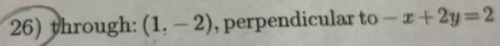 through: (1,-2) , perpendicular to -x+2y=2