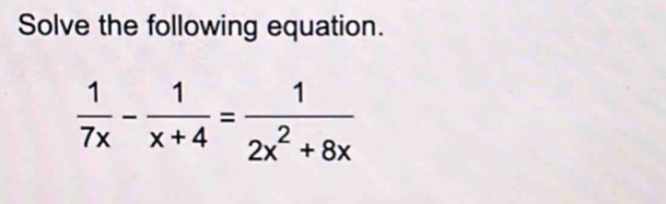 Solve the following equation.
 1/7x - 1/x+4 = 1/2x^2+8x 