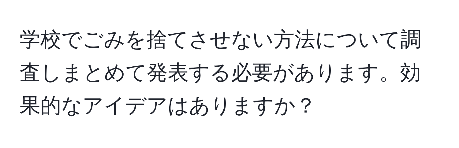 学校でごみを捨てさせない方法について調査しまとめて発表する必要があります。効果的なアイデアはありますか？