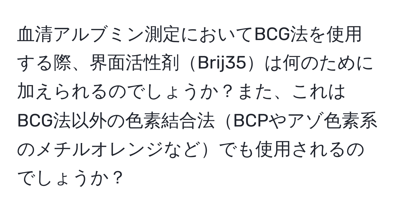 血清アルブミン測定においてBCG法を使用する際、界面活性剤Brij35は何のために加えられるのでしょうか？また、これはBCG法以外の色素結合法BCPやアゾ色素系のメチルオレンジなどでも使用されるのでしょうか？