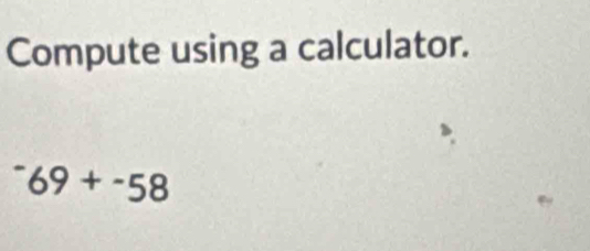 Compute using a calculator.
^-69+^-58