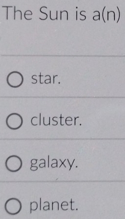 The Sun is a(n)
star.
cluster.
galaxy.
planet.