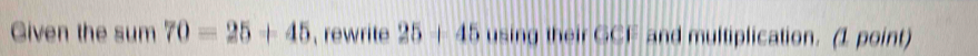 Given the sum 70=25+45 , rewrite 25+45 using their GCF and multiplication. (1 point)