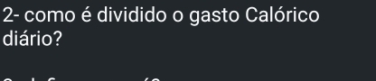 2- como é dividido o gasto Calórico 
diário?