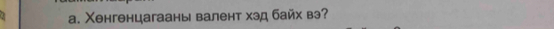 Xенгенцагааны валент хэд байх вэ?