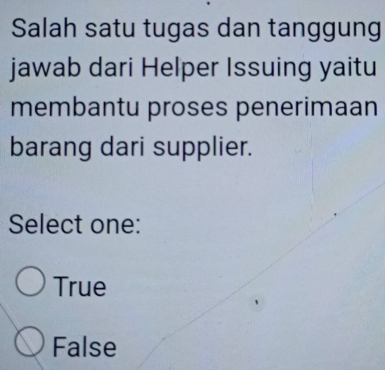 Salah satu tugas dan tanggung
jawab dari Helper Issuing yaitu
membantu proses penerimaan
barang dari supplier.
Select one:
True
False