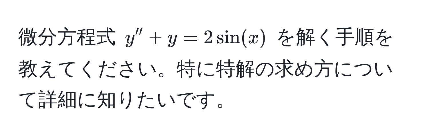 微分方程式 $y'' + y = 2 sin(x)$ を解く手順を教えてください。特に特解の求め方について詳細に知りたいです。