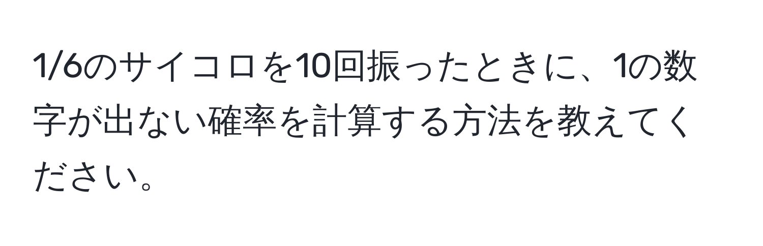 1/6のサイコロを10回振ったときに、1の数字が出ない確率を計算する方法を教えてください。