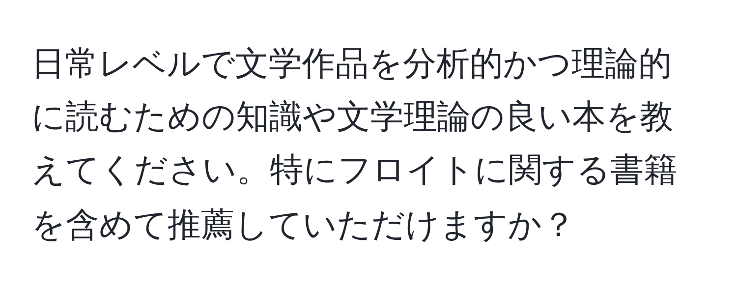 日常レベルで文学作品を分析的かつ理論的に読むための知識や文学理論の良い本を教えてください。特にフロイトに関する書籍を含めて推薦していただけますか？