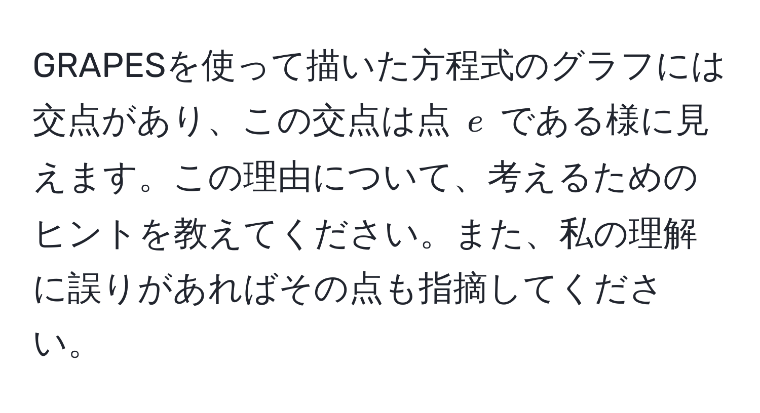 GRAPESを使って描いた方程式のグラフには交点があり、この交点は点 $e$ である様に見えます。この理由について、考えるためのヒントを教えてください。また、私の理解に誤りがあればその点も指摘してください。