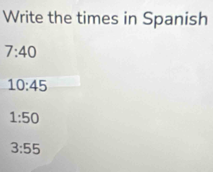 Write the times in Spanish
7:40
10:45
1:50
3:55