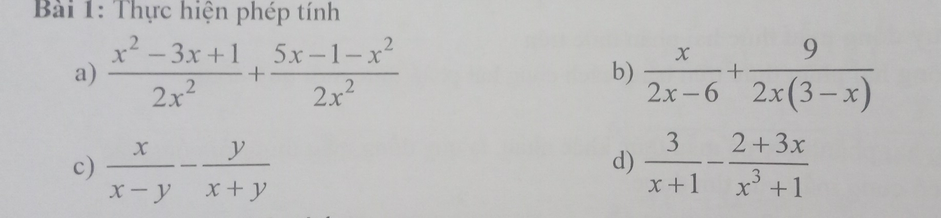 Thực hiện phép tính 
a)  (x^2-3x+1)/2x^2 + (5x-1-x^2)/2x^2  b)  x/2x-6 + 9/2x(3-x) 
c)  x/x-y - y/x+y   3/x+1 - (2+3x)/x^3+1 
d)